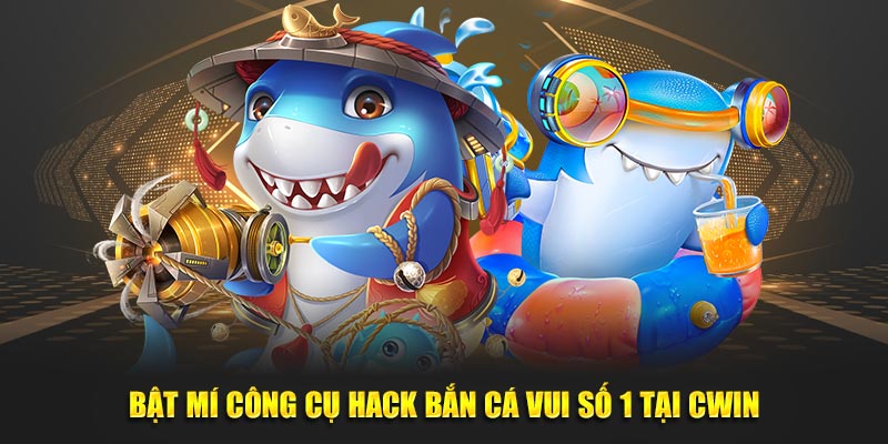 Bật Mí công Cụ Hack Bắn Cá Vui Số 1 Tại CWIN