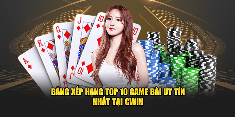 Bảng Xếp Hạng Top 10 Game Bài Uy Tín Nhất Tại CWIN