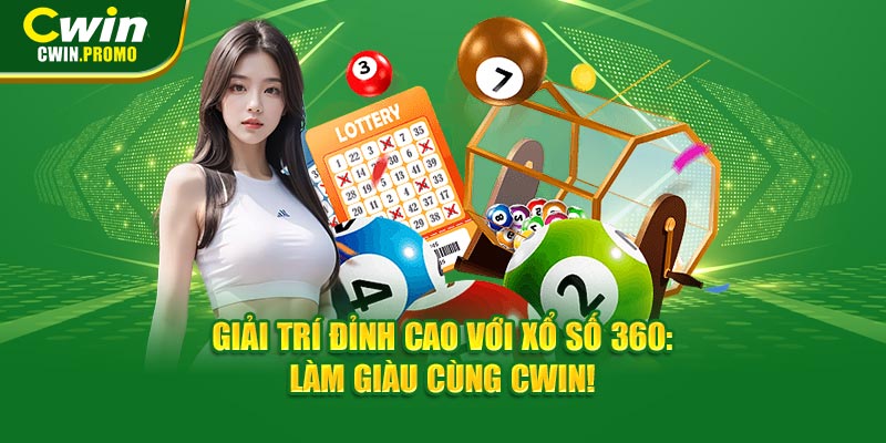 Giải trí đỉnh cao với xổ số 360: Làm giàu cùng CWIN!