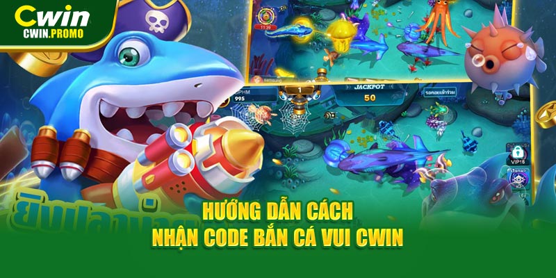 Hướng dẫn cách nhận code bắn cá vui CWIN