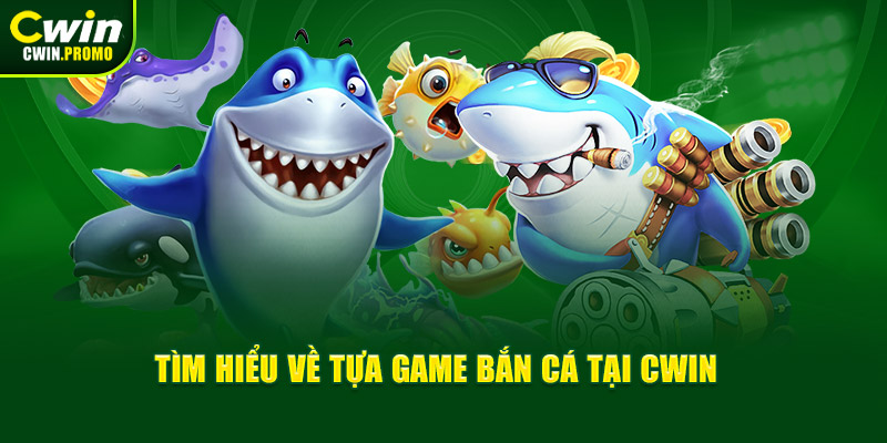 Tìm hiểu về tựa game bắn cá tại CWIN